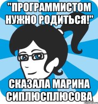 "Программистом нужно родиться!" Сказала Марина Сиплюсплюсова
