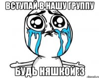 Вступай в нашу группу будь няшкой :3
