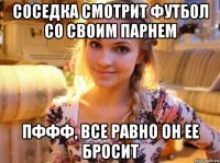 Соседка смотрит футбол со своим парнем пффф, все равно он ее бросит