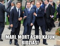  mari, mort asho kajun bidzias!