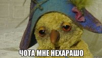  чота мне нехарашо