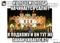 ну почему когда начинается салют я подхожу и он тут же заканчивается?!