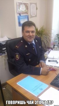  Говоришь чай это был?