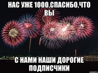 НАС Уже 1000,СПАСИБО,ЧТО ВЫ С НАМИ НАШИ ДОРОГИЕ ПОДПИСЧИКИ