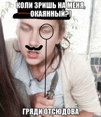Коли зришь на меня, окаянный?! Гряди отсюдова