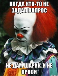 Когда кто-то не задал вопрос Не дам шарик, и не проси