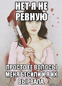 Нет я не ревную Просто ее волосы меня бесили и я их вырвала.