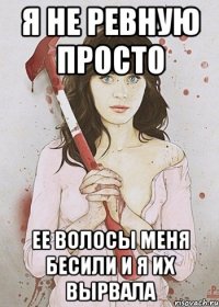Я не ревную просто ее волосы меня бесили и я их вырвала