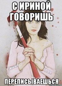 С ириной говоришь переписываешься