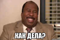  как дела?