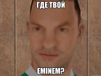 ГДЕ ТВОЙ EMINEM?