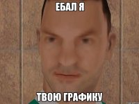 Ебал я Твою графику
