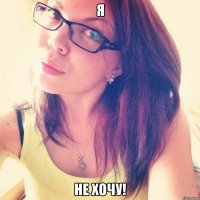 Я НЕ ХОЧУ!