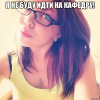 Я не буду идти на кафедру! 