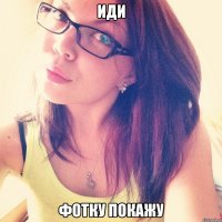Иди фотку покажу