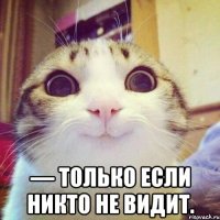  — Только если никто не видит.