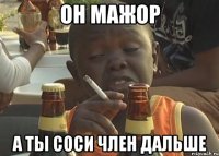 он мажор а ты соси член дальше