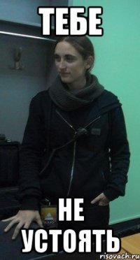 тебе не устоять