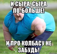 И сыра, сыра по-больше! И про колбасу не забудь!