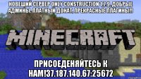 Новеший сервер Only Construction 1.7.9, Добрые админы, Платный донат, прекрасные плагины!! Присоеденяйтесь к нам!37.187.140.67:25672