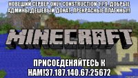 Новеший сервер Only Construction 1.7.9, Добрые админы,Дешевый донат, прекрасные плагины!! Присоеденяйтесь к нам!37.187.140.67:25672