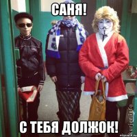 САНЯ! С ТЕБЯ ДОЛЖОК!