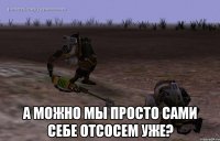  А можно мы просто сами себе отсосем уже?