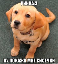 Ринка:3 Ну покажи мне сисечки