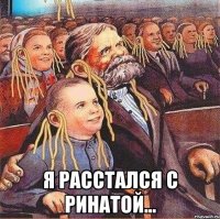  я расстался с Ринатой...