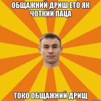 Общажний дриш ето як чоткий паца токо общажний дрищ