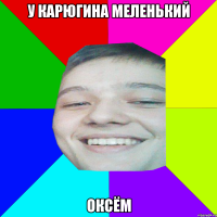 у карюгина меленький оксём