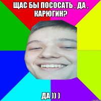 Щас бы пососать , да , Карюгин? Да )) )