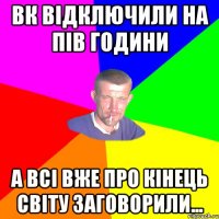 Вк вiдключили на пiв години А всi вже про кiнець свiту заговорили...