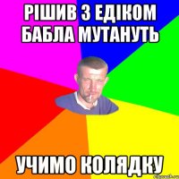 Рiшив з едiком бабла мутануть Учимо колядку
