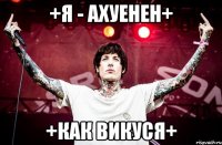 +Я - ахуенен+ +Как Викуся+