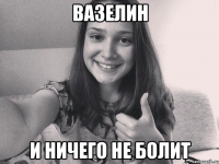 Вазелин И ничего не болит