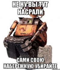Не ну вы тут насрали Сами свою набережную убирайте
