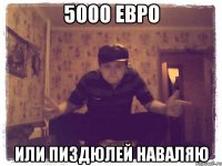 5000 евро Или пиздюлей наваляю