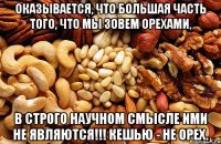 Оказывается, что большая часть того, что мы зовем орехами, в строго научном смысле ими НЕ ЯВЛЯЮТСЯ!!! Кешью - НЕ ОРЕХ.