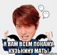  я вам всем покажу, кузькину мать!