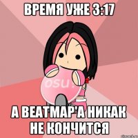 время уже 3:17 а Beatmap'a никак не кончится