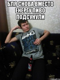 Бля снова вместо енергу пиво подсунули 
