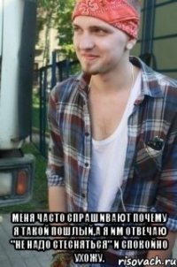 меня часто спрашивают почему я такой пошлый,а я им отвечаю "не надо стесняться" и спокойно ухожу.