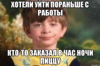 Хотели уйти пораньше с работы Кто-то заказал в час ночи пиццу