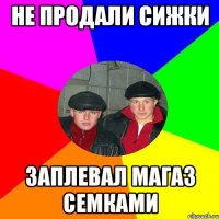 Не продали сижки Заплевал магаз семками