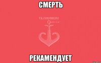смерть рекамендует