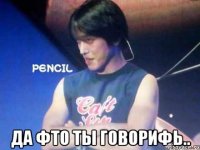  да фто ты говорифь..