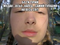 бо ти тупий мудак....всьо...капец....самий тупіший на весь світ 