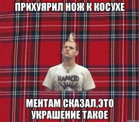 прихуярил нож к косухе ментам сказал,это украшение такое