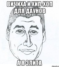 Вичиха и хип-хоп для даунов А я элита